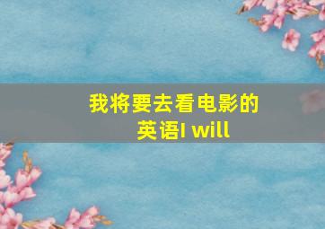 我将要去看电影的英语I will